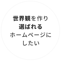 世界観を作り選ばれるホームページにしたい