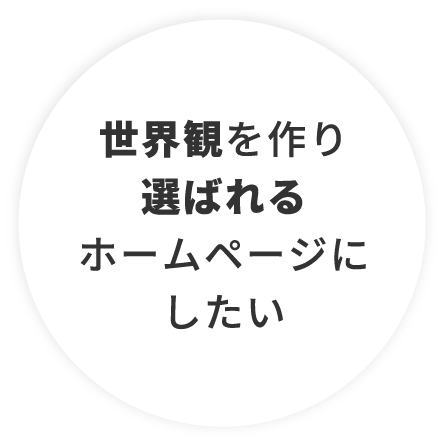 世界観を作り選ばれるホームページにしたい