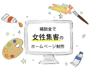 「小規模事業者持続化補助金（上限50万円）」で女性向けホームページ制作・リニューアルしませんか？